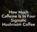 How Much Caffeine Is In Four Sigmatic Mushroom Coffee