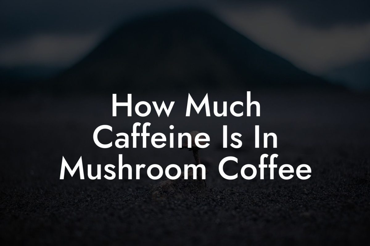 How Much Caffeine Is In Mushroom Coffee