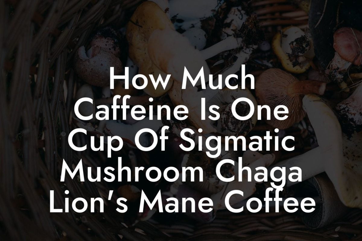 How Much Caffeine Is One Cup Of Sigmatic Mushroom Chaga Lion's Mane Coffee