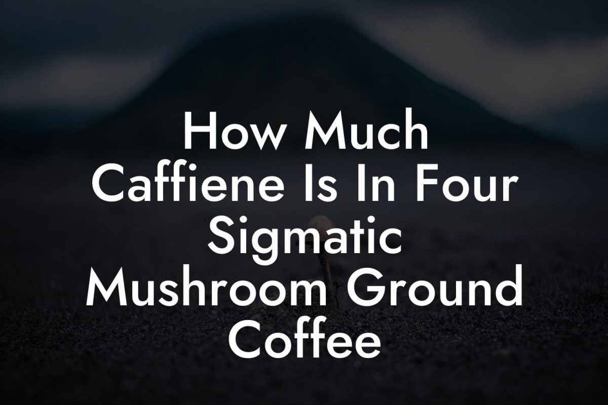 How Much Caffiene Is In Four Sigmatic Mushroom Ground Coffee