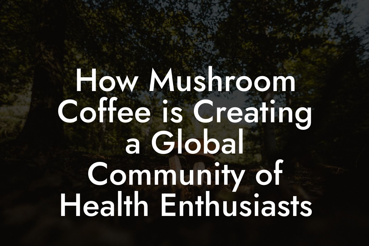 How Mushroom Coffee is Creating a Global Community of Health Enthusiasts