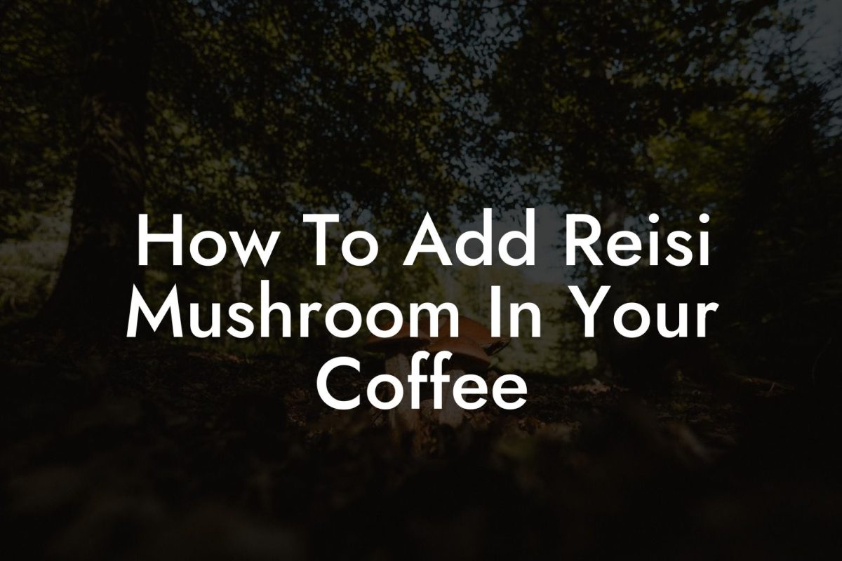 How To Add Reisi Mushroom In Your Coffee