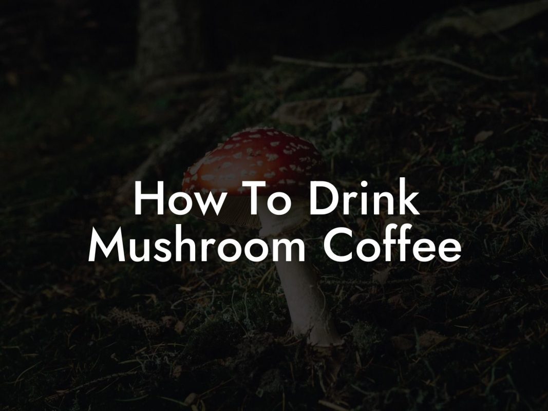 How To Drink Mushroom Coffee