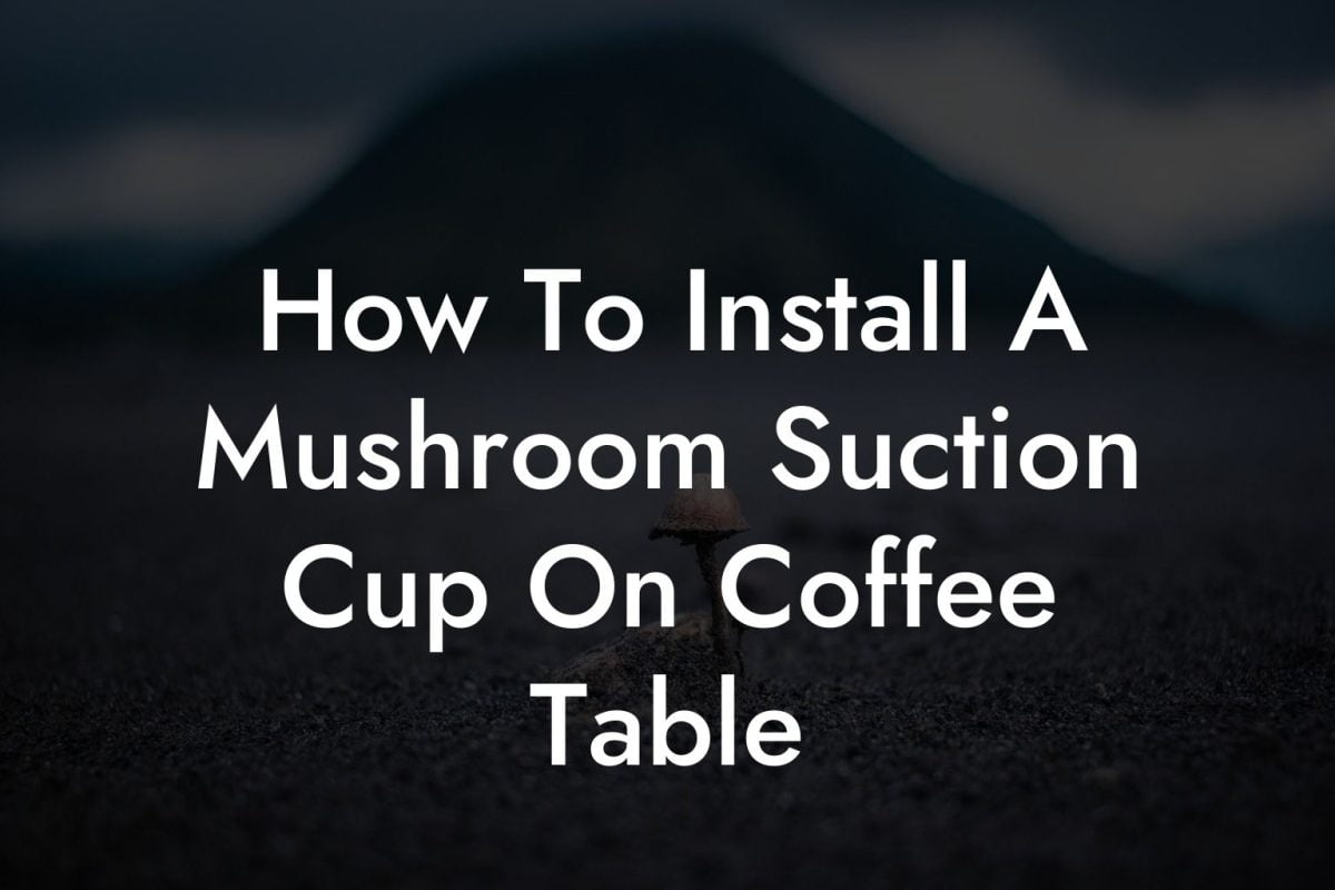 How To Install A Mushroom Suction Cup On Coffee Table