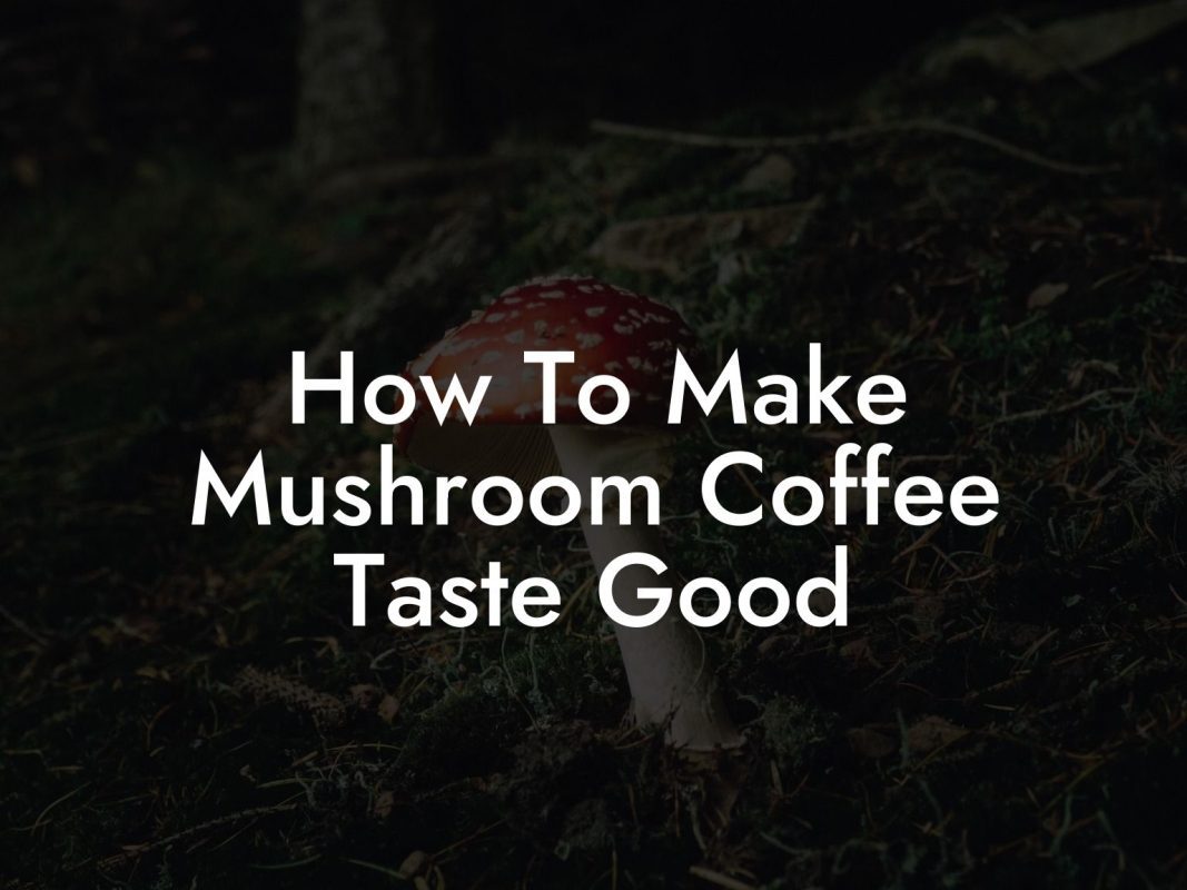 How To Make Mushroom Coffee Taste Good
