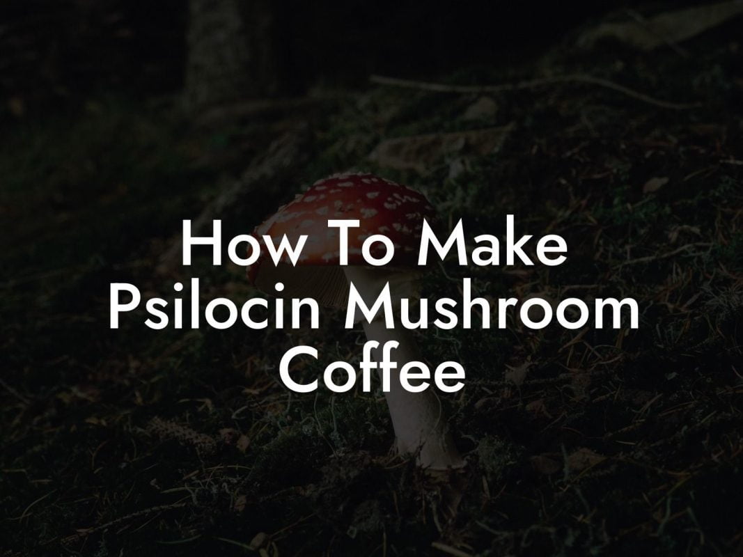 How To Make Psilocin Mushroom Coffee