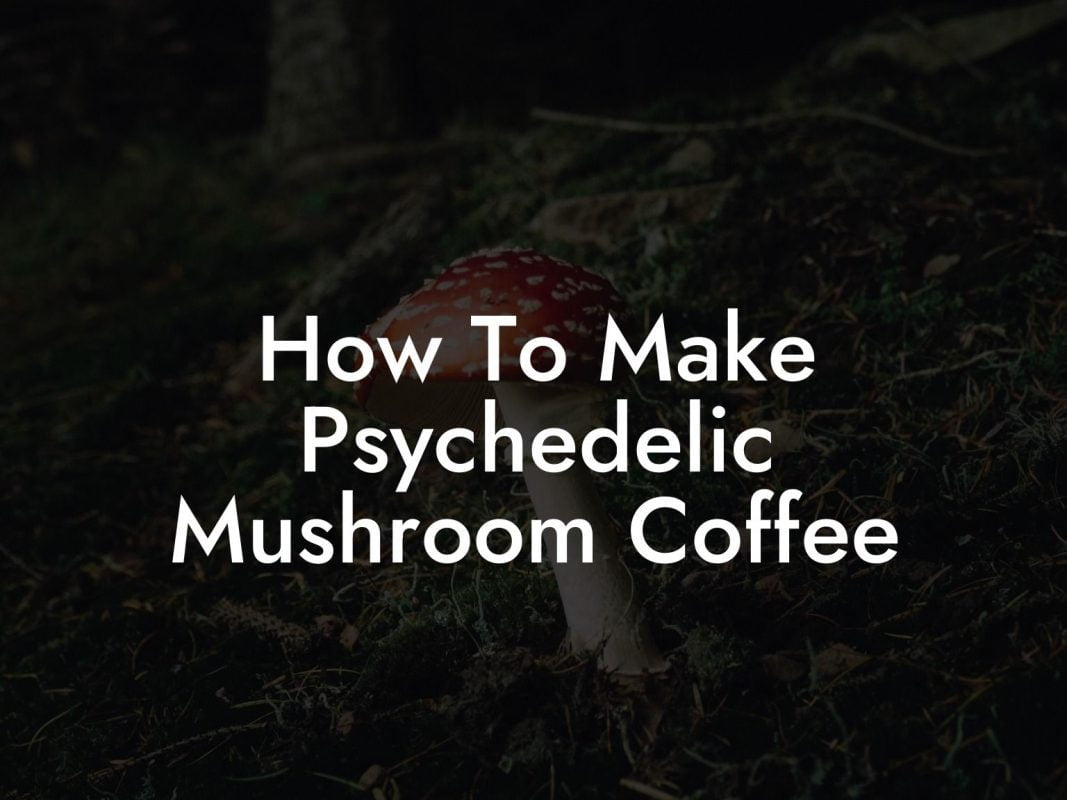 How To Make Psychedelic Mushroom Coffee