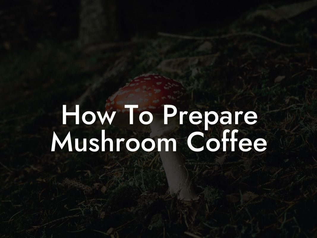 How To Prepare Mushroom Coffee
