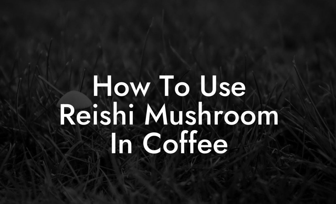 How To Use Reishi Mushroom In Coffee