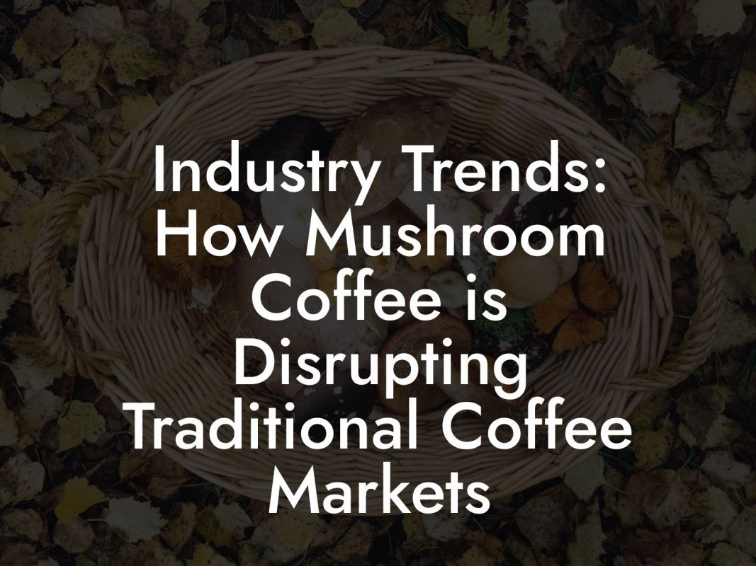 Industry Trends: How Mushroom Coffee is Disrupting Traditional Coffee Markets Industry Trends: How Mushroom Coffee is Disrupting Traditional Coffee Markets