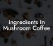 Ingredients In Mushroom Coffee