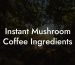 Instant Mushroom Coffee Ingredients