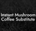Instant Mushroom Coffee Substitute