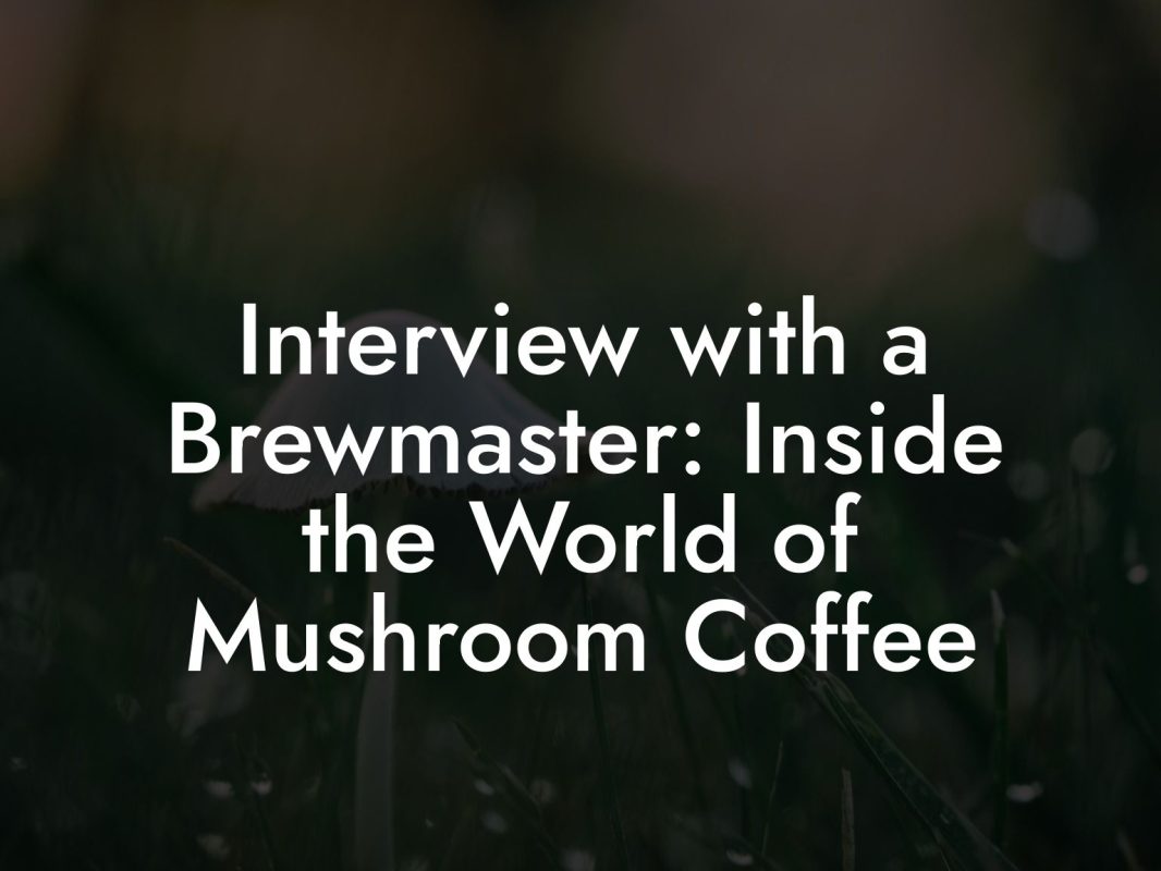Interview with a Brewmaster: Inside the World of Mushroom Coffee Interview with a Brewmaster: Inside the World of Mushroom Coffee