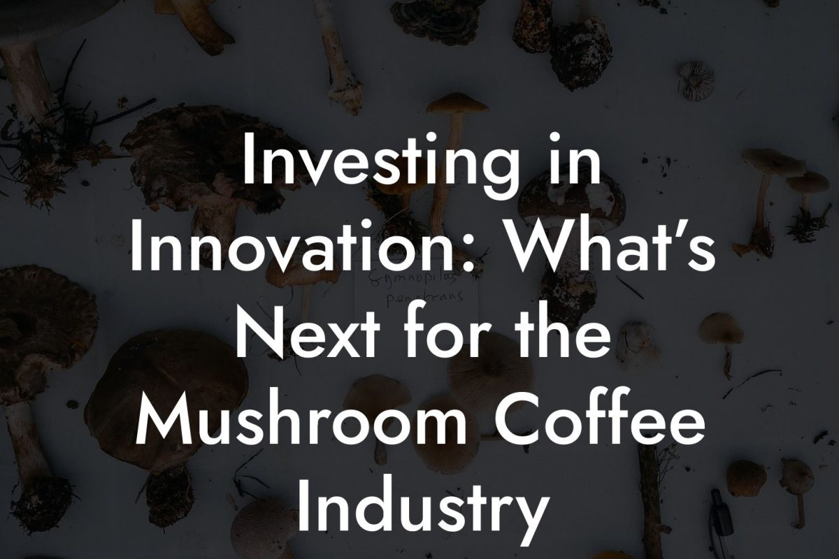 Investing in Innovation: What’s Next for the Mushroom Coffee Industry Investing in Innovation: What’s Next for the Mushroom Coffee Industry