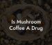 Is Mushroom Coffee A Drug