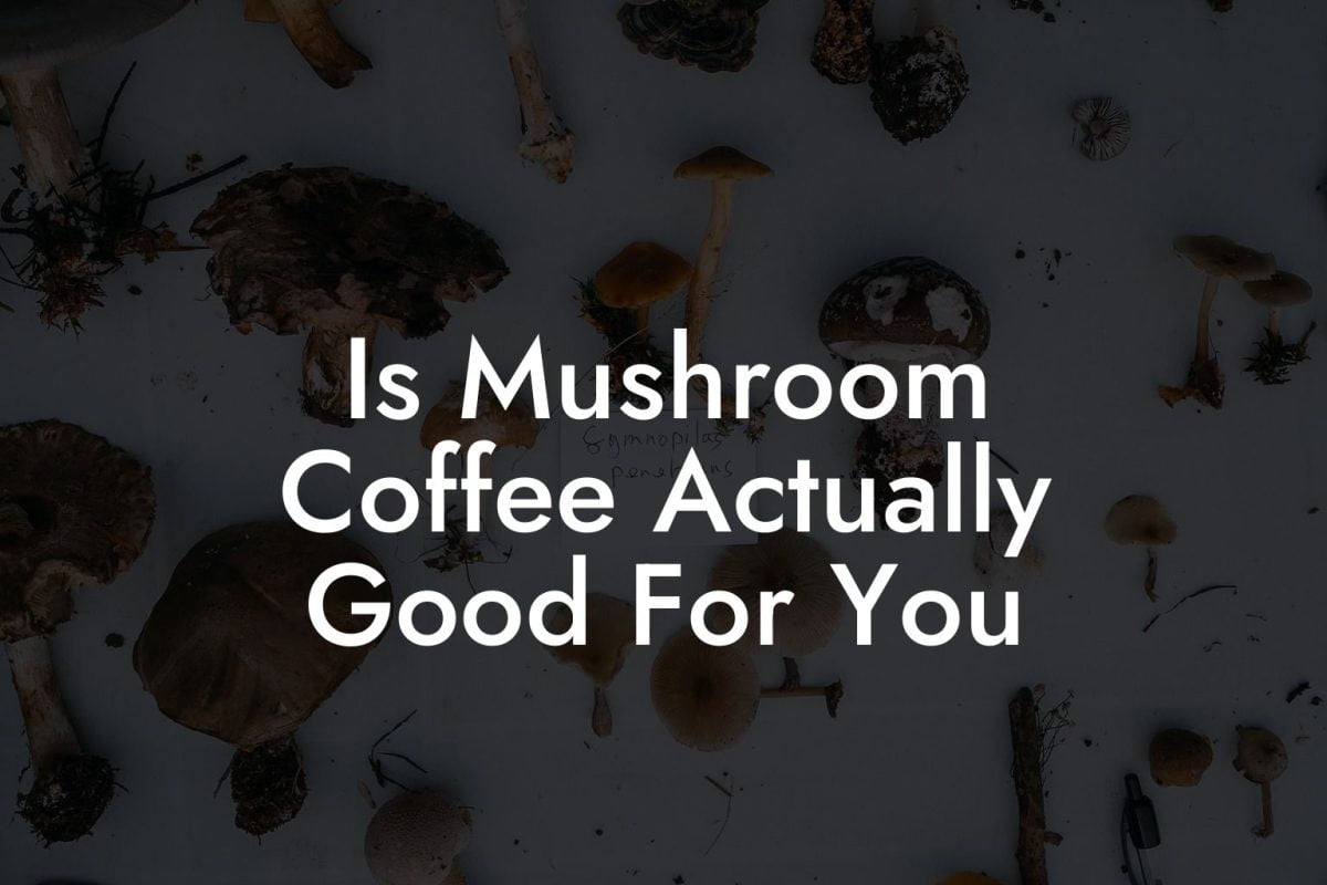 Is Mushroom Coffee Actually Good For You