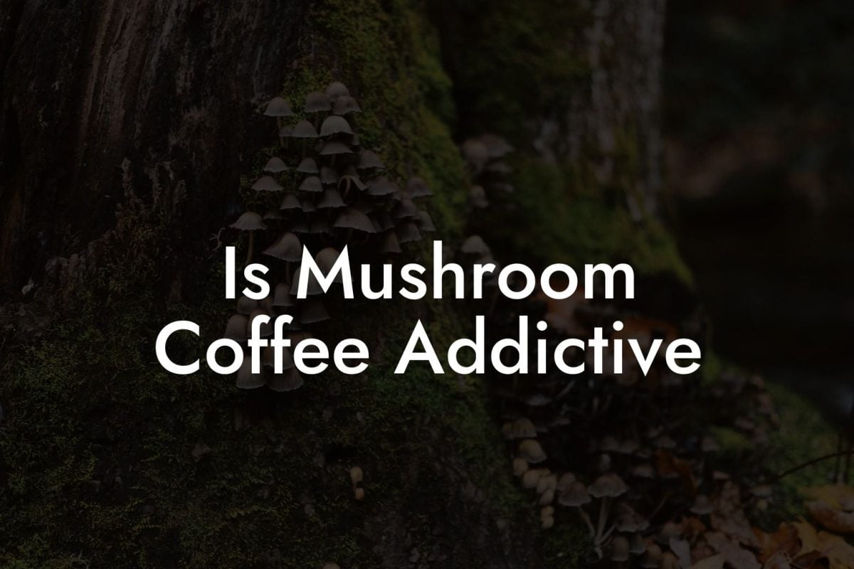 Is Mushroom Coffee Addictive
