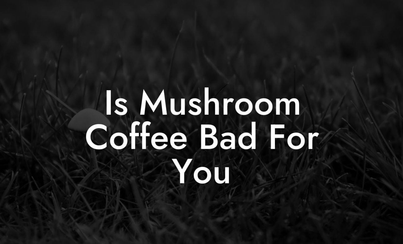 Is Mushroom Coffee Bad For You