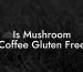 Is Mushroom Coffee Gluten Free