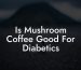 Is Mushroom Coffee Good For Diabetics