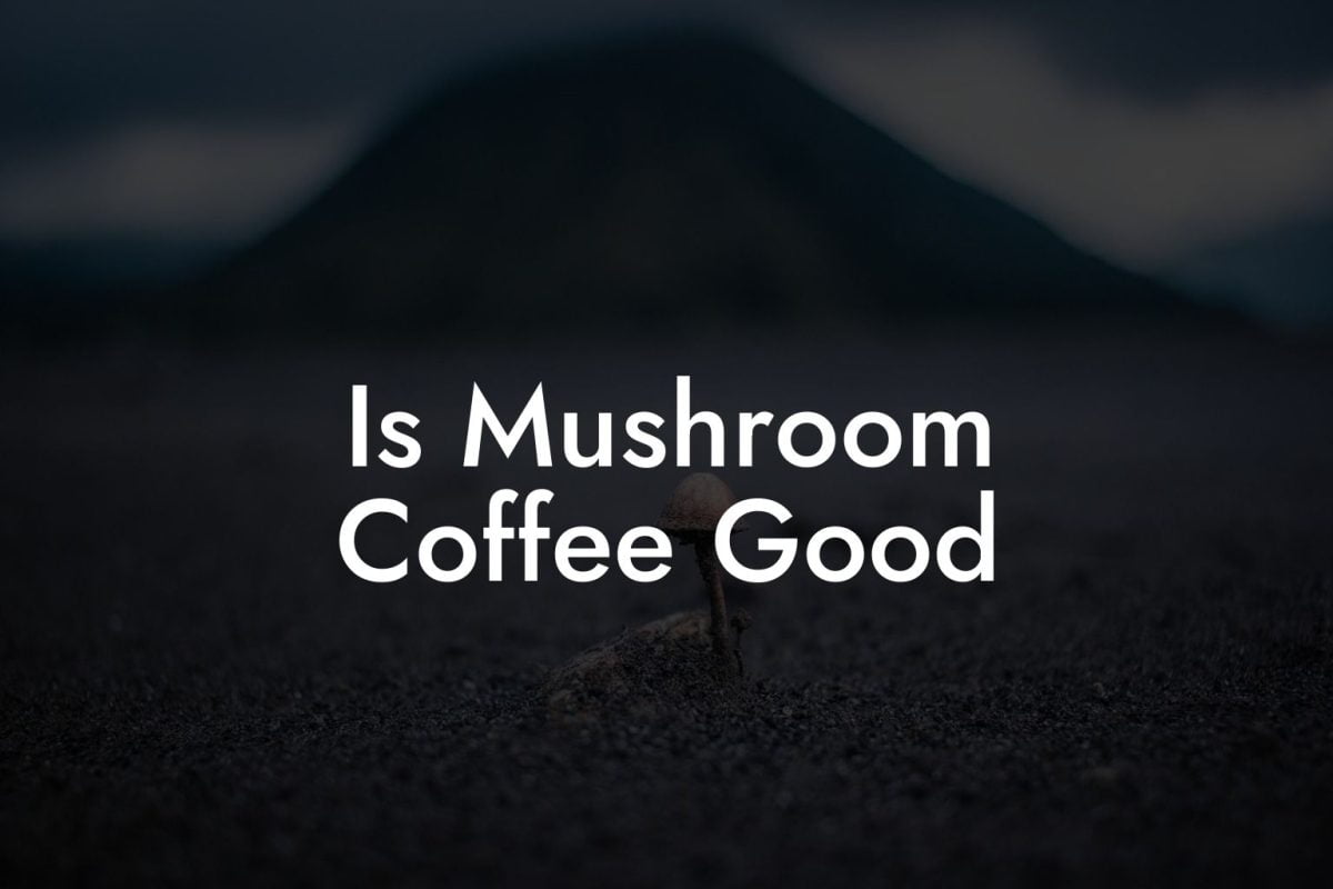 Is Mushroom Coffee Good