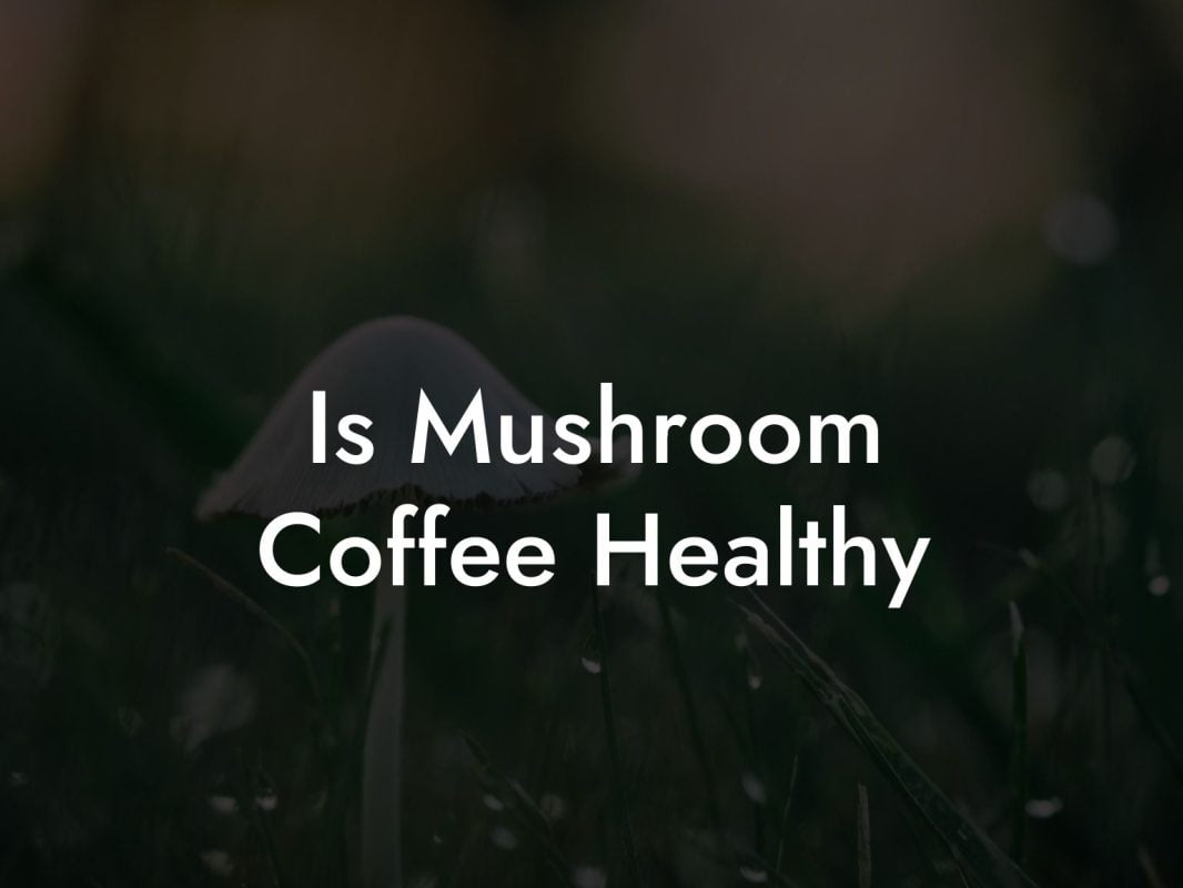 Is Mushroom Coffee Healthy