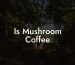 Is Mushroom Coffee