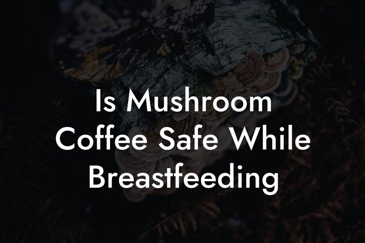 Is Mushroom Coffee Safe While Breastfeeding