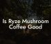 Is Ryze Mushroom Coffee Good
