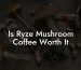 Is Ryze Mushroom Coffee Worth It