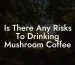 Is There Any Risks To Drinking Mushroom Coffee