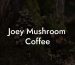Joey Mushroom Coffee