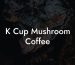 K Cup Mushroom Coffee