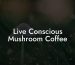 Live Conscious Mushroom Coffee