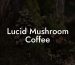 Lucid Mushroom Coffee