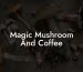 Magic Mushroom And Coffee