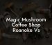 Magic Mushroom Coffee Shop Roanoke Vs