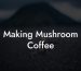 Making Mushroom Coffee