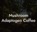 Mushroom Adaptogen Coffee