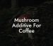 Mushroom Additive For Coffee