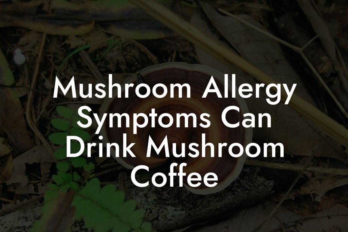 Mushroom Allergy Symptoms Can Drink Mushroom Coffee