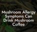 Mushroom Allergy Symptoms Can Drink Mushroom Coffee