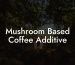 Mushroom Based Coffee Additive