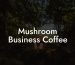 Mushroom Business Coffee