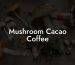 Mushroom Cacao Coffee