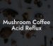 Mushroom Coffee Acid Reflux