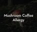 Mushroom Coffee Allergy