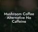 Mushroom Coffee Alternative No Caffeine
