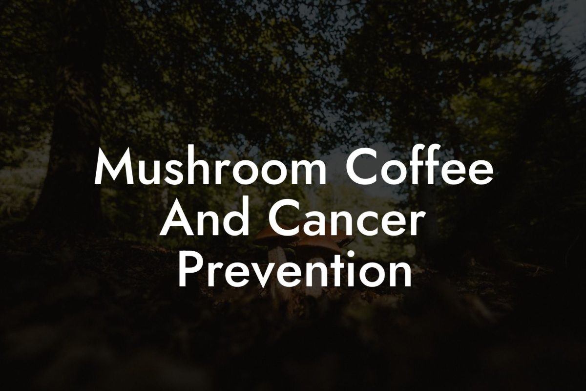 Mushroom Coffee And Cancer Prevention